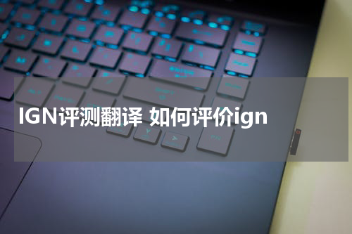 IGN评测翻译 如何评价ign