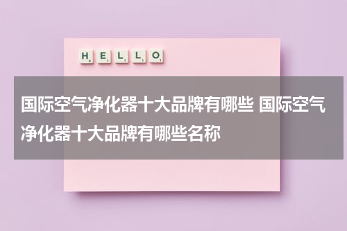国际空气净化器十大品牌有哪些 国际空气净化器十大品牌有哪些名称
