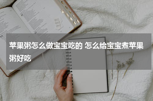 苹果粥怎么做宝宝吃的 怎么给宝宝煮苹果粥好吃