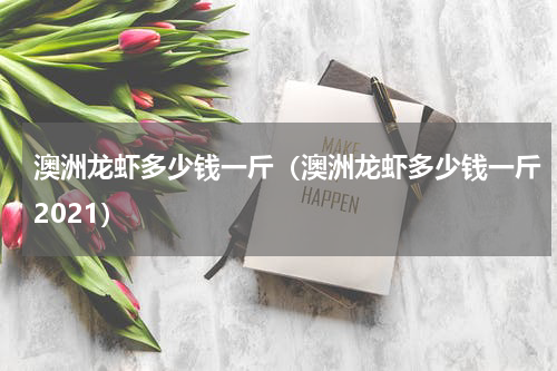 澳洲龙虾多少钱一斤（澳洲龙虾多少钱一斤2021）