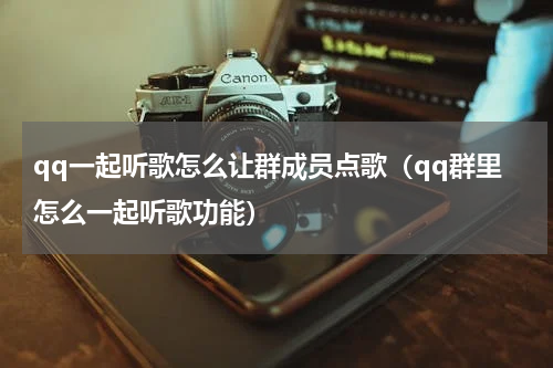qq一起听歌怎么让群成员点歌（qq群里怎么一起听歌功能）