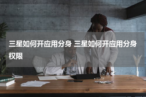 三星如何开应用分身 三星如何开应用分身权限