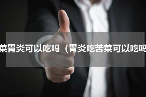 苦菜胃炎可以吃吗（胃炎吃苦菜可以吃吗）
