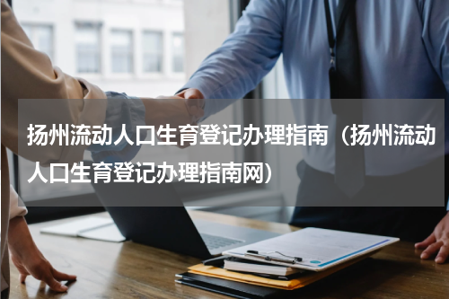 扬州流动人口生育登记办理指南（扬州流动人口生育登记办理指南网）