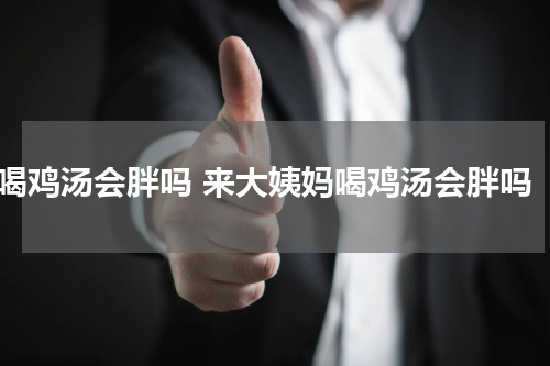 喝鸡汤会胖吗 来大姨妈喝鸡汤会胖吗