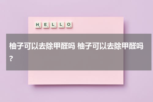 柚子可以去除甲醛吗 柚子可以去除甲醛吗?