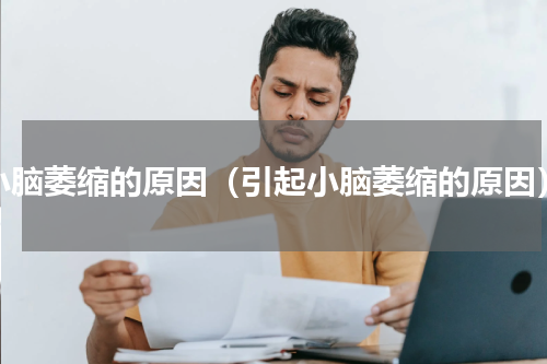 小脑萎缩的原因（引起小脑萎缩的原因）