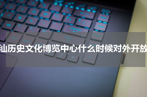 潮汕历史文化博览中心什么时候对外开放？