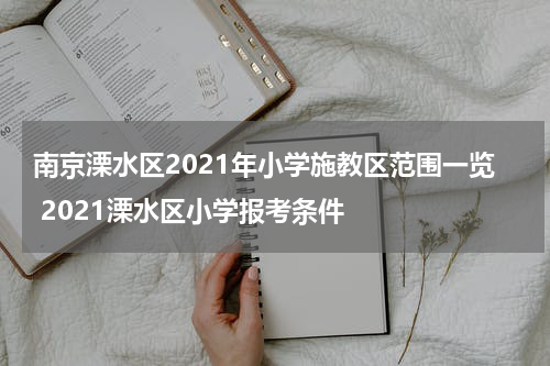 南京溧水区2021年小学施教区范围一览 2021溧水区小学报考条件