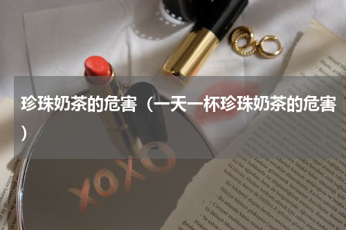 珍珠奶茶的危害（一天一杯珍珠奶茶的危害）