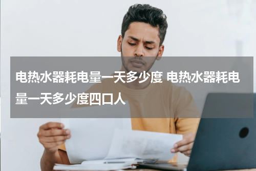 电热水器耗电量一天多少度 电热水器耗电量一天多少度四口人