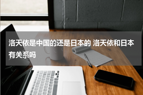 洛天依是中国的还是日本的 洛天依和日本有关系吗