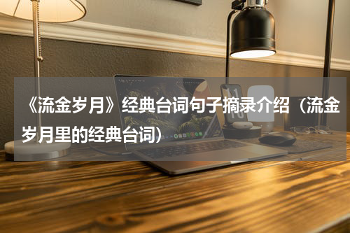 《流金岁月》经典台词句子摘录介绍（流金岁月里的经典台词）