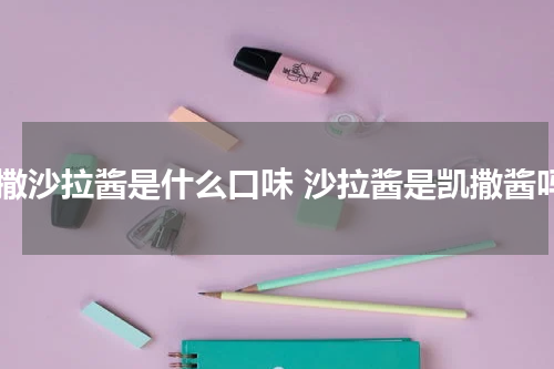 凯撒沙拉酱是什么口味 沙拉酱是凯撒酱吗