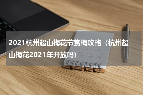2021杭州超山梅花节赏梅攻略（杭州超山梅花2021年开放吗）