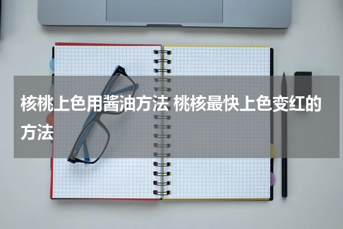 核桃上色用酱油方法 桃核最快上色变红的方法