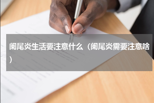 阑尾炎生活要注意什么（阑尾炎需要注意啥）