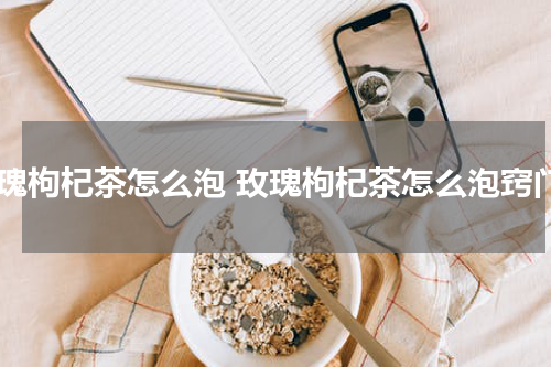 玫瑰枸杞茶怎么泡 玫瑰枸杞茶怎么泡窍门