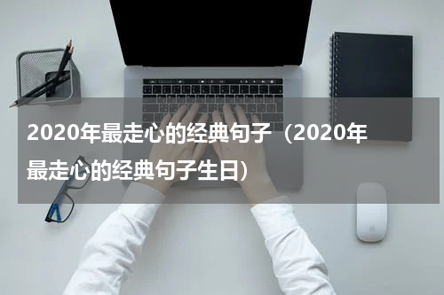 2020年最走心的经典句子（2020年最走心的经典句子生日）