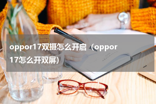 oppor17双摄怎么开启（oppor17怎么开双屏）
