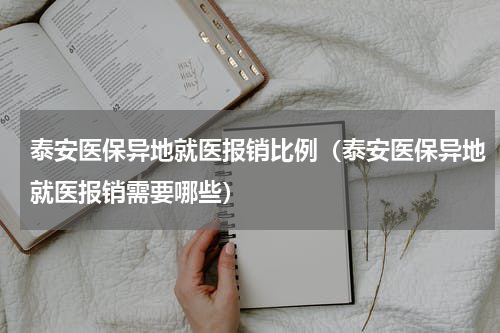 泰安医保异地就医报销比例（泰安医保异地就医报销需要哪些）