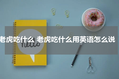 老虎吃什么 老虎吃什么用英语怎么说