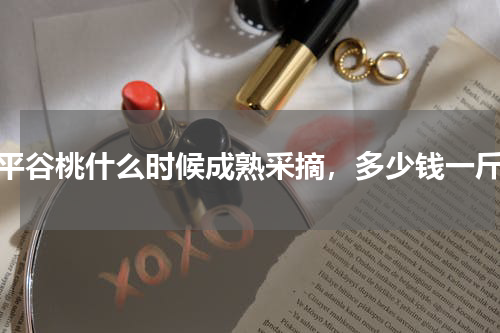 平谷桃什么时候成熟采摘，多少钱一斤