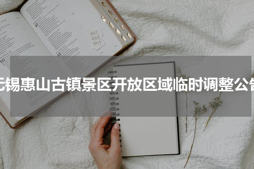 无锡惠山古镇景区开放区域临时调整公告