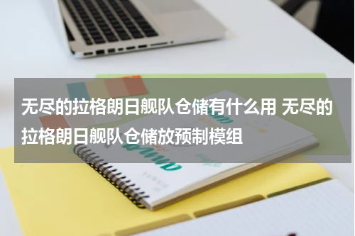 无尽的拉格朗日舰队仓储有什么用 无尽的拉格朗日舰队仓储放预制模组