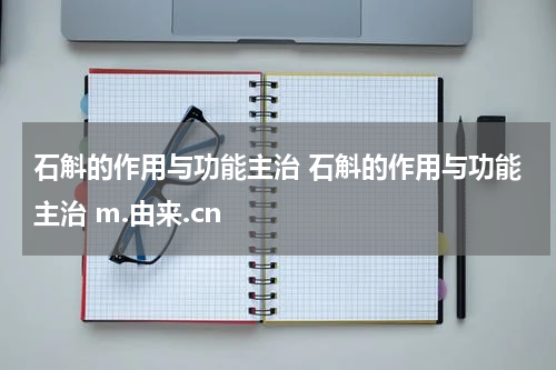 石斛的作用与功能主治 石斛的作用与功能主治 m.由来.cn