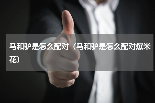 马和驴是怎么配对（马和驴是怎么配对爆米花）