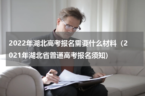 2022年湖北高考报名需要什么材料（2021年湖北省普通高考报名须知）