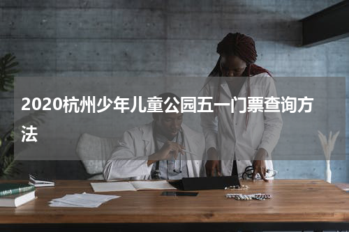 2020杭州少年儿童公园五一门票查询方法
