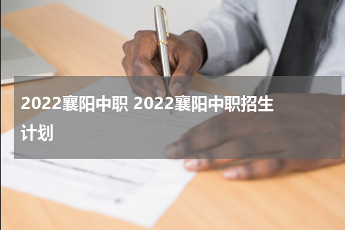 2022襄阳中职 2022襄阳中职招生计划