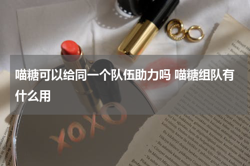 喵糖可以给同一个队伍助力吗 喵糖组队有什么用