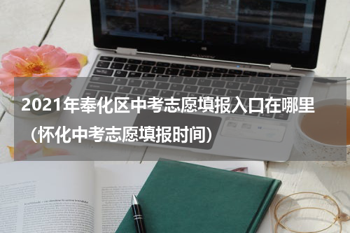 2021年奉化区中考志愿填报入口在哪里（怀化中考志愿填报时间）