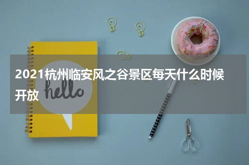 2021杭州临安风之谷景区每天什么时候开放