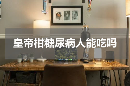 皇帝柑糖尿病人能吃吗