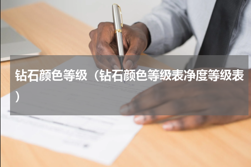钻石颜色等级（钻石颜色等级表净度等级表）