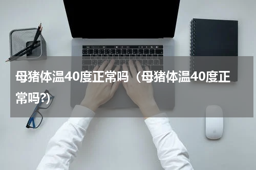 母猪体温40度正常吗（母猪体温40度正常吗?）