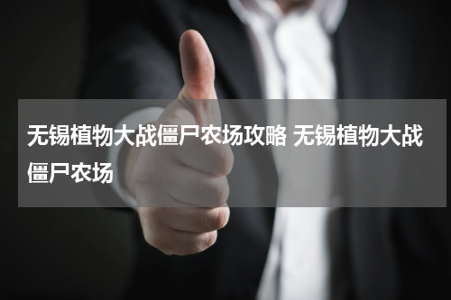 无锡植物大战僵尸农场攻略 无锡植物大战僵尸农场