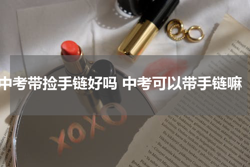 中考带捡手链好吗 中考可以带手链嘛