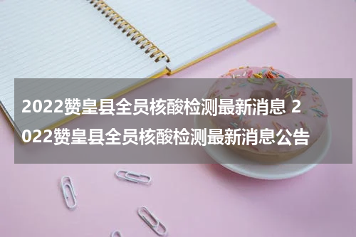 2022赞皇县全员核酸检测最新消息 2022赞皇县全员核酸检测最新消息公告