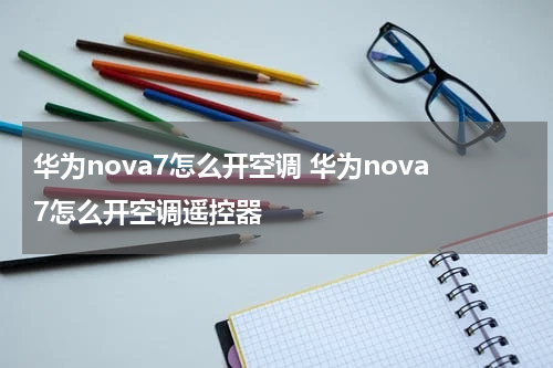 华为nova7怎么开空调 华为nova7怎么开空调遥控器