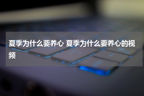夏季为什么要养心 夏季为什么要养心的视频