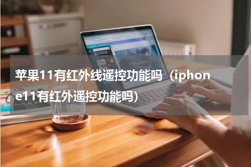 苹果11有红外线遥控功能吗（iphone11有红外遥控功能吗）