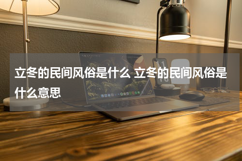立冬的民间风俗是什么 立冬的民间风俗是什么意思