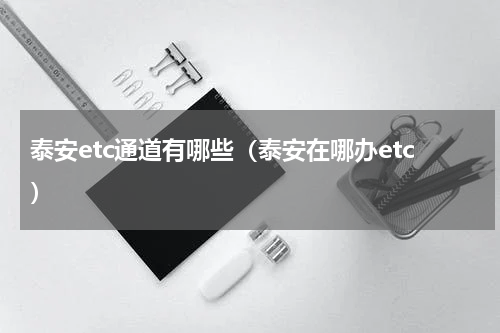 泰安etc通道有哪些（泰安在哪办etc）