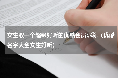 女生取一个超级好听的优酷会员昵称（优酷名字大全女生好听）