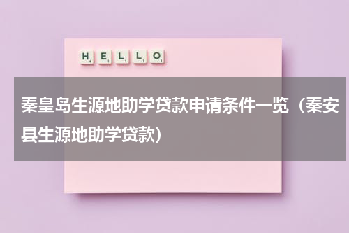 秦皇岛生源地助学贷款申请条件一览（秦安县生源地助学贷款）